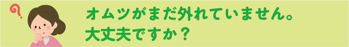 オムツがまだ外れていません。大丈夫ですか？ 